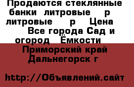 Продаются стеклянные банки 5литровые -40р, 3 литровые - 25р. › Цена ­ 25 - Все города Сад и огород » Ёмкости   . Приморский край,Дальнегорск г.